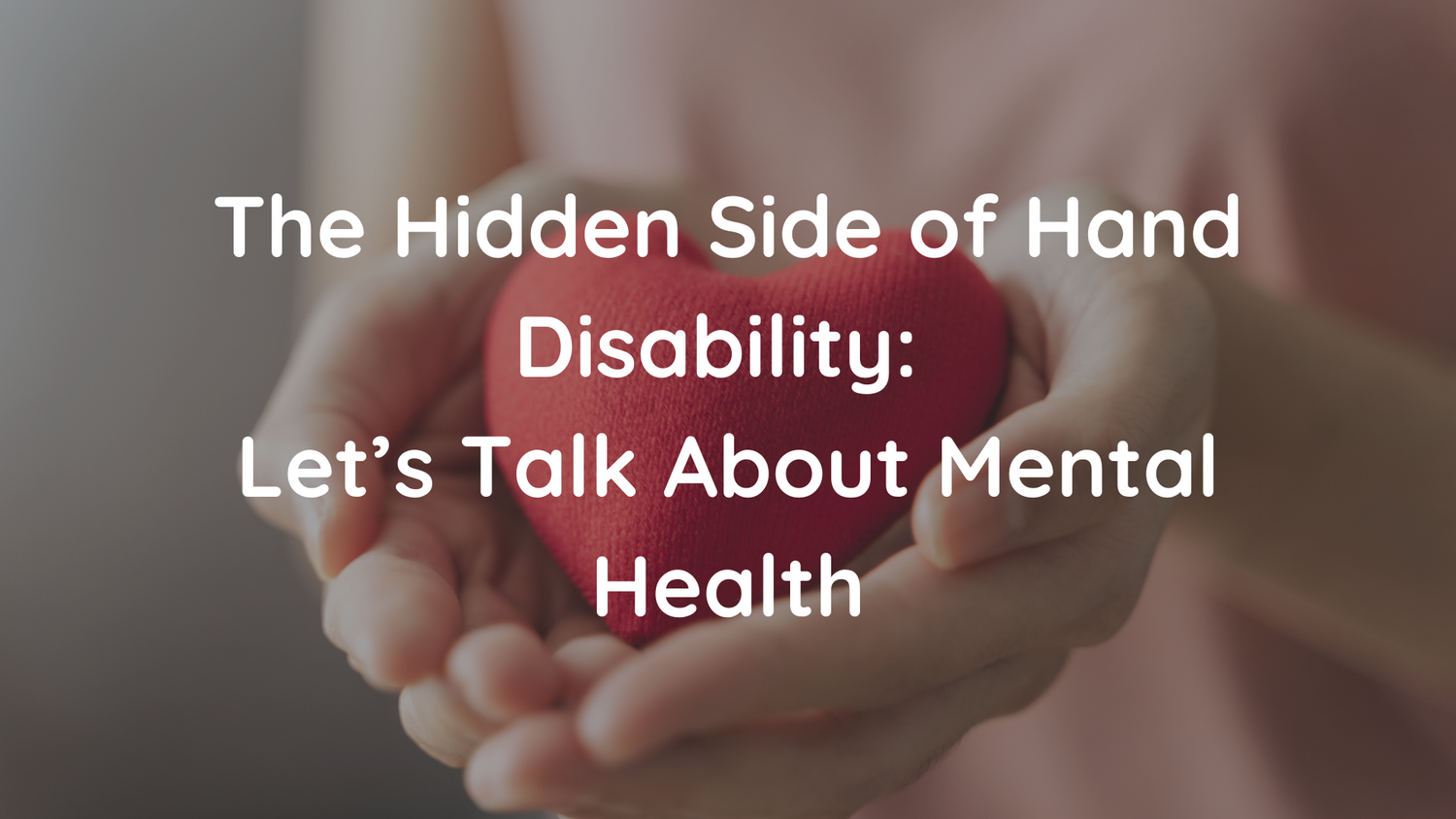 The Hidden Side of Hand Disability: Let’s Talk About Mental Health